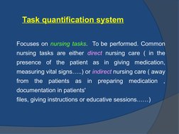 Task quantification system
Focuses on nursing tasks.  To be performed. Common 
nursing tasks are either direct nursing care (