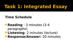Task 1: Integrated Essay
Time Schedule
Reading : 3 minutes (3-4 
paragraphs)
Listening: 2 minutes (lecture)
Response/Answe