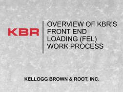 OVERVIEW OF KBR’S
FRONT END 
LOADING (FEL) 
WORK PROCESS
KELLOGG BROWN & ROOT, INC.
