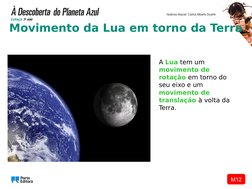 M12
Movimento da Lua em torno da Terra
A Lua tem um 
movimento de 
rotação em torno do 
seu eixo e um 
movimento de 
translaç