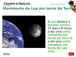 M12
Movimento da Lua em torno da Terra
A Lua demora o 
mesmo tempo, 
27 dias e 8 horas, 
a dar uma volta 
completa em 
torno