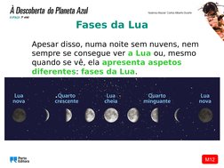 M12
Apesar disso, numa noite sem nuvens, nem 
sempre se consegue ver a Lua ou, mesmo 
quando se vê, ela apresenta aspetos 
di