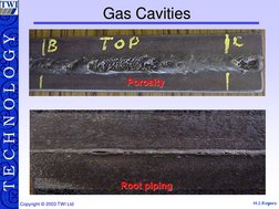 M.S.Rogers T E C H N O L O G Y
Copyright © 2003 TWI Ltd Gas Cavities  
Gas Cavities  Root piping 
Root piping Porosity 
Poros