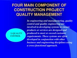 FOUR MAIN COMPONENT OF 
CONSTRUCTION PROJECT 
QUALITY MANAGEMENT
3) QUALITY 
CONTROL
In engineering and manufacturing, qualit