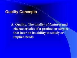 Quality Concepts 
A. Quality. The totality of features and 
characteristics of a product or service 
that bear on its ability