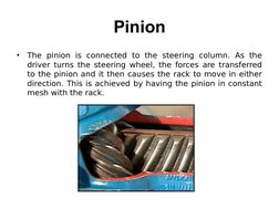 Pinion
•
The pinion is connected to the steering column. As the 
driver turns the steering wheel, the forces are transferred