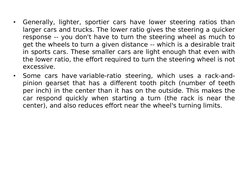 •
Generally, lighter, sportier cars have lower steering ratios than 
larger cars and trucks. The lower ratio gives the steeri
