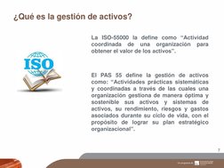 ¿Qué es la gestión de activos? 
7 
La ISO-55000 la define como “Actividad 
coordinada de 
una 
organización 
para 
obtener el