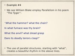 Example #4
We see William Blake employ Parallelism in his poem 
“The Tyger”:
“What the hammer? what the chain?
In what furnac