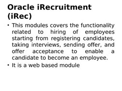 Oracle iRecruitment 
(iRec) 
• This modules covers the functionality 
related 
to 
hiring 
of 
employees 
starting from regis
