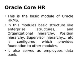 Oracle Core HR 
• This is the basic module of Oracle 
HRMS.
• In this modules basic structure like 
enterprise 
structures,