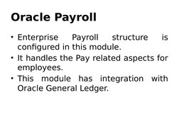 Oracle Payroll 
• Enterprise 
Payroll 
structure 
is 
configured in this module. 
• It handles the Pay related aspects for 
e