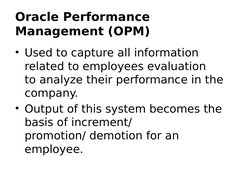 Oracle Performance 
Management (OPM) 
• Used to capture all information 
related to employees evaluation 
to analyze their pe