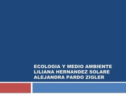 ECOLOGIA Y MEDIO AMBIENTE 
LILIANA HERNANDEZ SOLARE
ALEJANDRA PARDO ZIGLER
