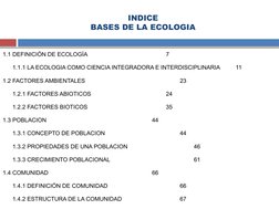 INDICE
BASES DE LA ECOLOGIA
   
1.1 DEFINICIÓN DE ECOLOGÍA
7
1.1.1 LA ECOLOGIA COMO CIENCIA INTEGRADORA E INTERDISCIPLINARIA