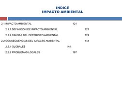INDICE
IMPACTO AMBIENTAL
2.1 IMPACTO AMBIENTAL
121
2.1.1 DEFINICIÓN DE IMPACTO AMBIENTAL
121
2.1.2 CAUSAS DEL DETERIORO AMBIE