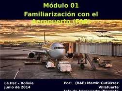 Módulo 01: Familiarización con el Aeropuerto
(1-1)
Por:   (BAE) Martín Gutiérrez 
Villafuerte
Jefe de Aeropuerto (Docente
La