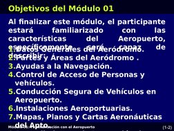 Módulo 01: Familiarización con el Aeropuerto
(1-2)
Objetivos del Módulo 01
Al finalizar este módulo, el participante 
estará
