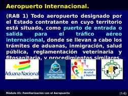Módulo 01: Familiarización con el Aeropuerto
(1-6)
Aeropuerto Internacional.
(RAB 1) Todo aeropuerto designado por 
el Estado