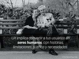 © Humans of New York
UX implica convertir a tus usuarios en 
seres humanos, con historias, 
limitaciones, sueños y necesidade