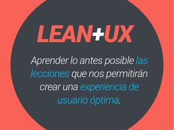LEAN+UX
Aprender lo antes posible las 
lecciones que nos permitirán 
crear una experiencia de 
usuario óptima.
