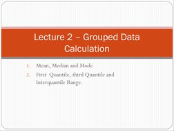 1.
 
Mean, Median and Mode
2.
 
First  Quantile, third Quantile
 
and 
Interquantile
 
Range.
Lecture 2 –
 
Grouped Data 
Cal