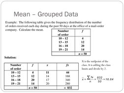 Mean –
 
Grouped Data
Number
of order
f
10 – 12
13 – 15
16 – 18
19 – 21
4
12
20
14
n = 50
Number
of order
f
x
fx
10 – 12
13 –