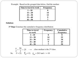 Time to travel to work
Frequency
1 – 10
11 – 20
21 – 30
31 – 40
41 – 50
8
14
12
9
7
Example:  Based on the grouped data below