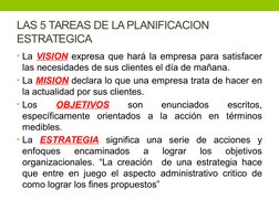 LAS 5 TAREAS DE LA PLANIFICACION 
ESTRATEGICA
• La VISION expresa que hará la empresa para satisfacer 
las necesidades de sus