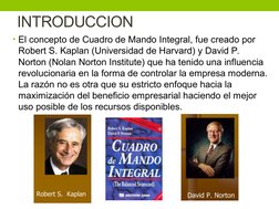 INTRODUCCION
• El concepto de Cuadro de Mando Integral, fue creado por 
Robert S. Kaplan (Universidad de Harvard) y David P.