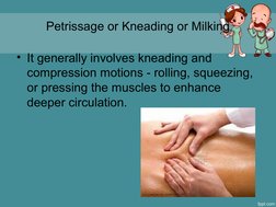 Petrissage or Kneading or Milking
• It generally involves kneading and 
compression motions - rolling, squeezing, 
or pressin