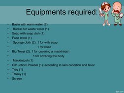 Equipments required:
•
Basin with warm water (2)
•
 Bucket for waste water (1)
•
Soap with soap dish (1)
•
Face towel (1)
•