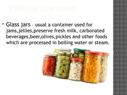 TYPES OF CONTAINER
Glass jars – usual a container used for 
jams,jellies,preserve fresh milk, carbonated 
beverages,beer,oli