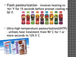 Flash pasteurization – involves heating to 
161°F for 15 seconds before prompt cooling to 
50°F.
Ultra-high-temperature pas
