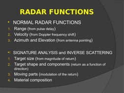 RADAR FUNCTIONS
NORMAL RADAR FUNCTIONS
1.
Range (from pulse delay)
2.
Velocity (from Doppler frequency shift)
3.
Azimuth and