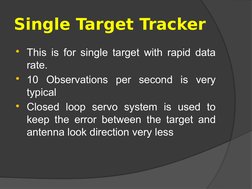 Single Target Tracker
This is for single target with rapid data 
rate. 
10 Observations per second is very 
typical
Closed