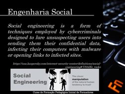 Engenharia Social 
Social 
engineering 
is 
a 
form 
of 
techniques employed by cybercriminals 
designed to lure unsuspecting