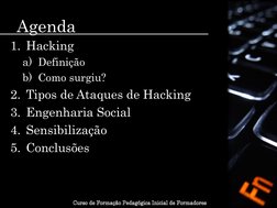 Agenda 
1. Hacking 
a) Definição 
b) Como surgiu? 
2. Tipos de Ataques de Hacking 
3. Engenharia Social 
4. Sensibilização 
5