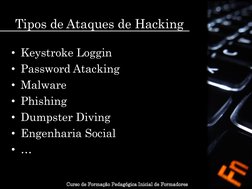 • Keystroke Loggin 
• Password Atacking 
• Malware 
• Phishing 
• Dumpster Diving 
• Engenharia Social 
• … 
Tipos de Ataques