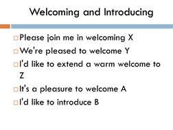 Welcoming and Introducing
Please join me in welcoming X
We're pleased to welcome Y
I'd like to extend a warm welcome to 
Z