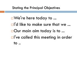 Stating the Principal Objectives
We're here today to ... 
I'd like to make sure that we ... 
Our main aim today is to ...