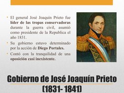 Gobierno de José Joaquín Prieto 
(1831- 1841)
• El general José Joaquín Prieto fue 
líder de las tropas conservadoras 
durant