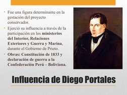 Influencia de Diego Portales
• Fue una figura determinante en la 
gestación del proyecto 
conservador.
• Ejerció su influenci
