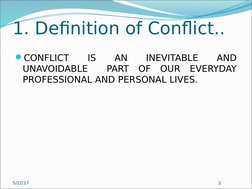 1. Definition of Conflict..
CONFLICT 
IS 
AN 
INEVITABLE 
AND 
UNAVOIDABLE  PART OF OUR EVERYDAY 
PROFESSIONAL AND PERSONAL