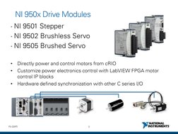 9 
ni.com 
NI 950x Drive Modules 
• NI 9501 Stepper 
• NI 9502 Brushless Servo  
• NI 9505 Brushed Servo 
•
Directly power an