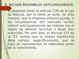B. NO SON REDIMIBLES ANTICIPADAMENTE
lo disponen tanto el artículo 238 de la Ley 
de Bancos, por lo tanto se evita, de esta