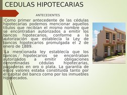 CEDULAS HIPOTECARIAS
    ANTECEDENTES
Como primer antecedente de las cédulas 
hipotecarias podemos mencionar aquellos 
títul