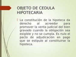 OBJETO DE CEDULA 
HIPOTECARIA
La constitución de la hipoteca da 
derecho 
al 
acreedor 
para 
promover la venta judicial del