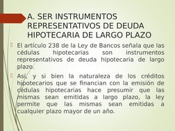 A. SER INSTRUMENTOS 
REPRESENTATIVOS DE DEUDA 
HIPOTECARIA DE LARGO PLAZO
El artículo 238 de la Ley de Bancos señala que las
