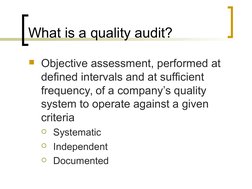 What is a quality audit?
Objective assessment, performed at 
defined intervals and at sufficient 
frequency, of a company’s